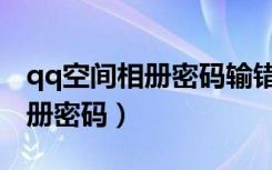 qq空间相册密码输错人家知道吗（qq空间相册密码）