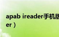 apab ireader手机版怎么使用（apabi reader）