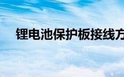 锂电池保护板接线方法（锂电池保护板）