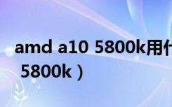 amd a10 5800k用什么样的内存（amd a10 5800k）