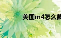 美图m4怎么截图（美图m4）