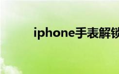 iphone手表解锁（iphone手表）