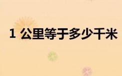 1 公里等于多少千米（1公里等于1千米吗）