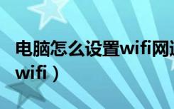 电脑怎么设置wifi网速会更快（电脑怎么设置wifi）