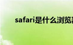 safari是什么浏览器（safari是什么）