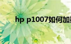 hp p1007如何加墨粉（hp p1007）