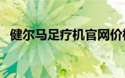 健尔马足疗机官网价格表（健尔马足疗机）