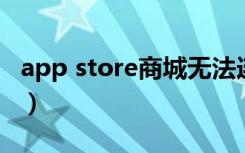 app store商城无法连接（app store 打不开）