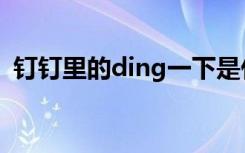 钉钉里的ding一下是什么意思（ding一下）