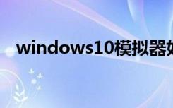 windows10模拟器如何下载（win10娘）