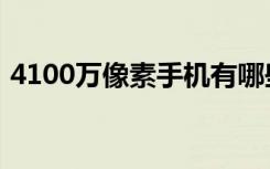 4100万像素手机有哪些（4100万像素手机）