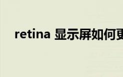 retina 显示屏如何更换（retina显示屏）