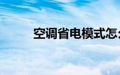 空调省电模式怎么开（空调省电）