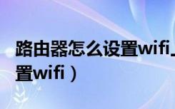 路由器怎么设置wifi上网时间（路由器怎么设置wifi）