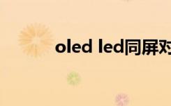 oled led同屏对比（oled led）