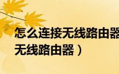 怎么连接无线路由器的2.4g信号（怎么连接无线路由器）