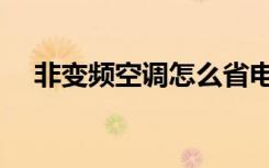 非变频空调怎么省电（变频空调省电吗）