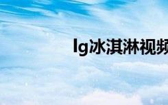 lg冰淇淋视频（lg冰淇淋）