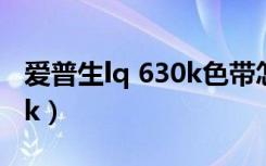 爱普生lq 630k色带怎么安装（爱普生lq 630k）