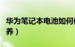 华为笔记本电池如何保养（笔记本电池怎么保养）