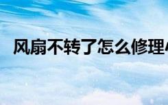 风扇不转了怎么修理小妙招（风扇不转了）