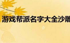 游戏帮派名字大全沙雕（游戏帮派名字大全）