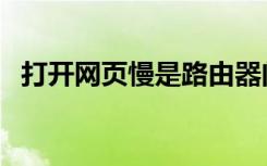 打开网页慢是路由器问题吗（打开网页慢）