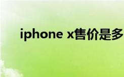 iphone x售价是多少（iphonex售价）