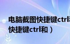 电脑截图快捷键ctrl和a怎么截屏（电脑截图快捷键ctrl和）