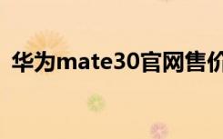 华为mate30官网售价（华为mate30售价）