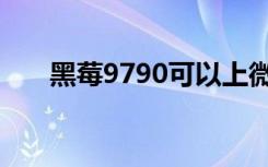 黑莓9790可以上微信吗（黑莓9790）