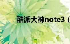 酷派大神note3（酷派大神note3）