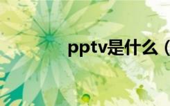 pptv是什么（pptv是什么）