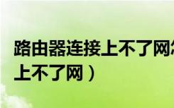 路由器连接上不了网怎么回事啊（路由器连接上不了网）