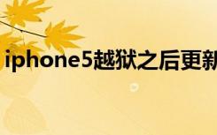 iphone5越狱之后更新系统（iphone5越狱）