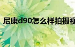 尼康d90怎么样拍摄视频（尼康d90怎么样）