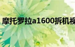 摩托罗拉a1600拆机视频（摩托罗拉a1600）