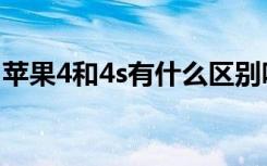 苹果4和4s有什么区别吗（苹果4和4s的区别）