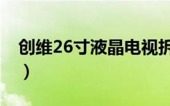 创维26寸液晶电视拆卸（创维26寸液晶电视）