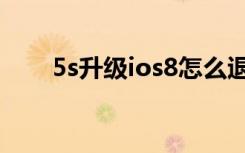 5s升级ios8怎么退回（5s升级ios8）