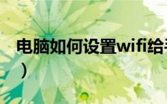 电脑如何设置wifi给手机（电脑如何设置wifi）