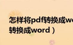 怎样将pdf转换成word文字版（怎样将pdf转换成word）