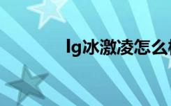 lg冰激凌怎么样（lg冰激凌）