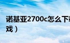 诺基亚2700c怎么下载游戏（诺基亚2700c游戏）