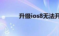 升级ios8无法开机（升级ios8）