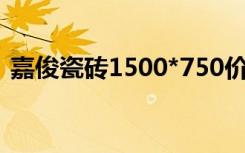 嘉俊瓷砖1500*750价格（嘉俊瓷砖价格表）