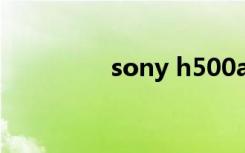 sony h500a（sony h5）