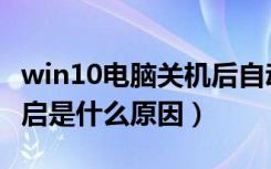 win10电脑关机后自动重启（电脑自动关机重启是什么原因）