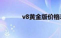 v8黄金版价格表（v8黄金版）