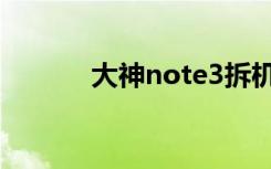 大神note3拆机（大神note3）